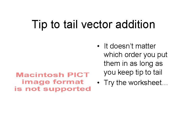 Tip to tail vector addition • It doesn’t matter which order you put them