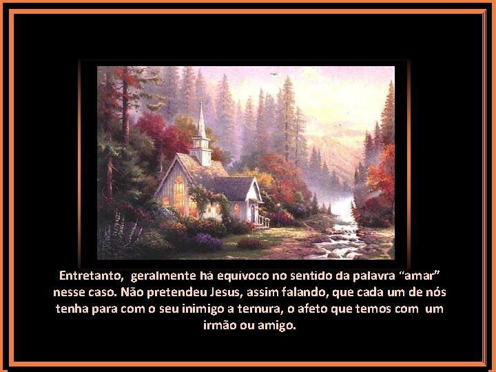 Entretanto, geralmente há equívoco no sentido da palavra “amar” nesse caso. Não pretendeu Jesus,