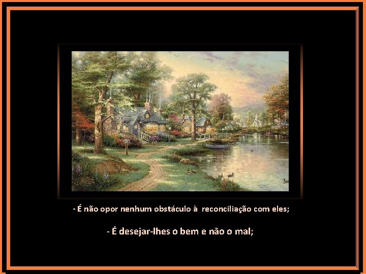 - É não opor nenhum obstáculo à reconciliação com eles; - É desejar-lhes o - É não opor nenhum obstáculo à reconciliação com eles; - É desejar-lhes o