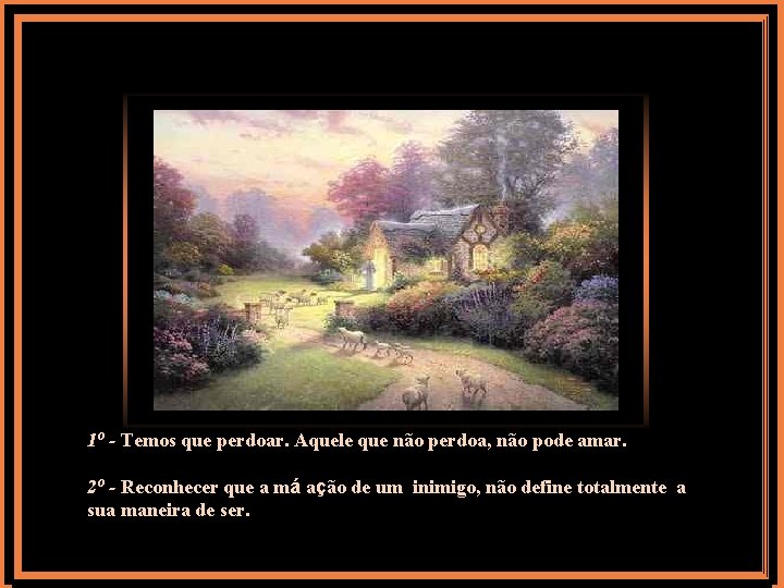 1º - Temos que perdoar. Aquele que não perdoa, não pode amar. 2º -