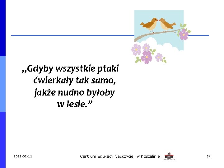 „Gdyby wszystkie ptaki ćwierkały tak samo, jakże nudno byłoby w lesie. ” 2022 -02