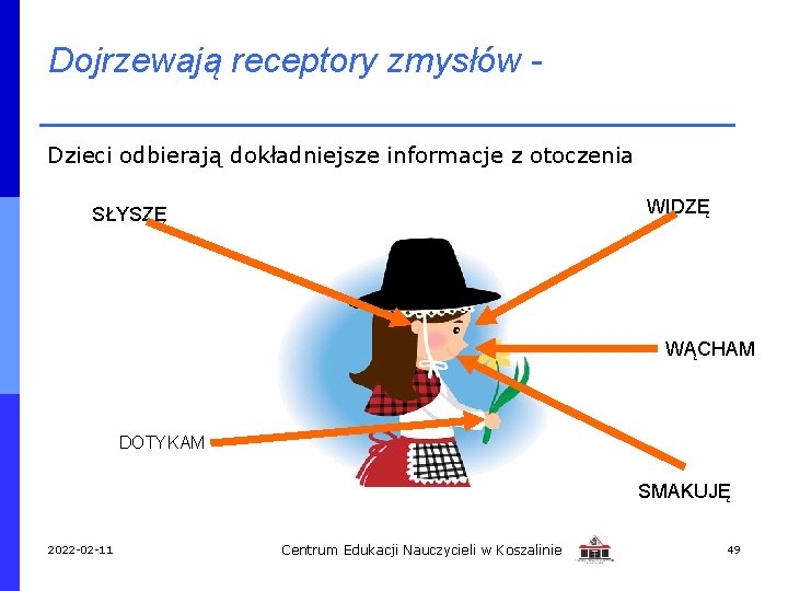 Dojrzewają receptory zmysłów Dzieci odbierają dokładniejsze informacje z otoczenia WIDZĘ SŁYSZĘ WĄCHAM DOTYKAM SMAKUJĘ