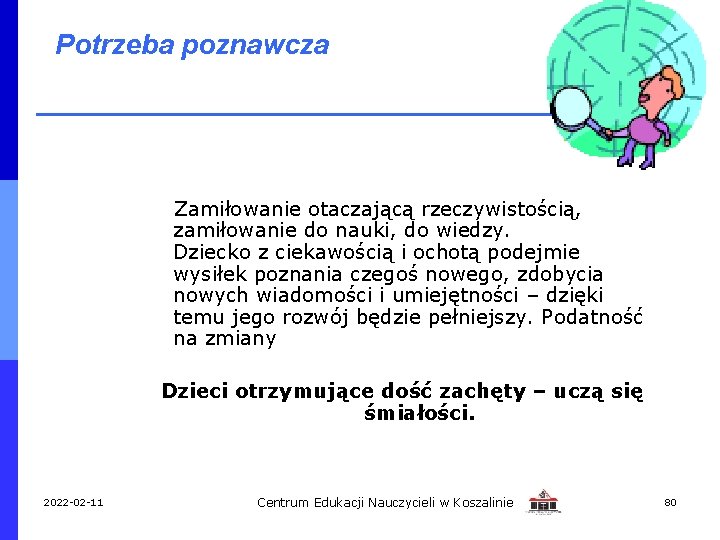 Potrzeba poznawcza Zamiłowanie otaczającą rzeczywistością, zamiłowanie do nauki, do wiedzy. Dziecko z ciekawością i