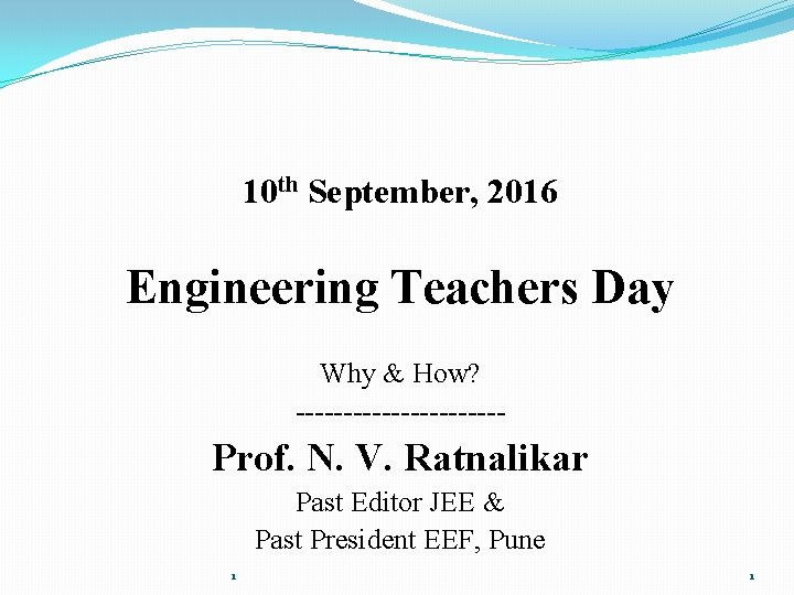 10 th September, 2016 Engineering Teachers Day Why & How? ----------- Prof. N. V.