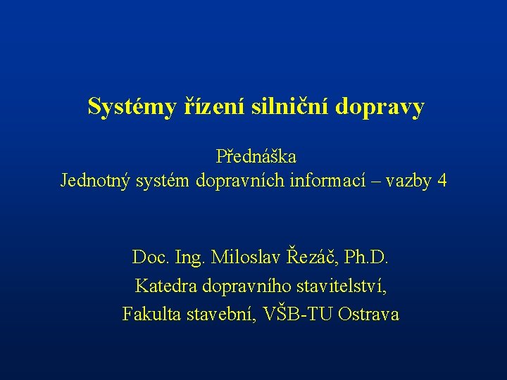 Systémy řízení silniční dopravy Přednáška Jednotný systém dopravních informací – vazby 4 Doc. Ing. Systémy řízení silniční dopravy Přednáška Jednotný systém dopravních informací – vazby 4 Doc. Ing.