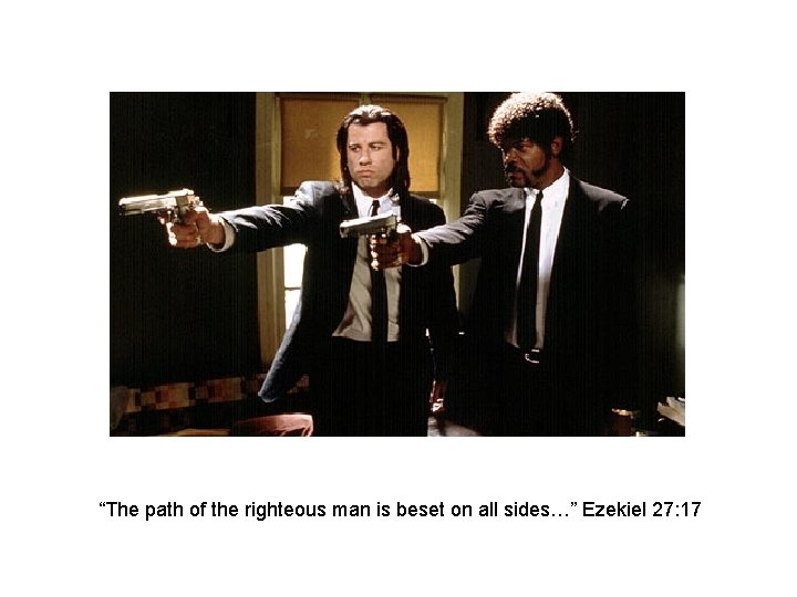 “The path of the righteous man is beset on all sides…” Ezekiel 27: 17