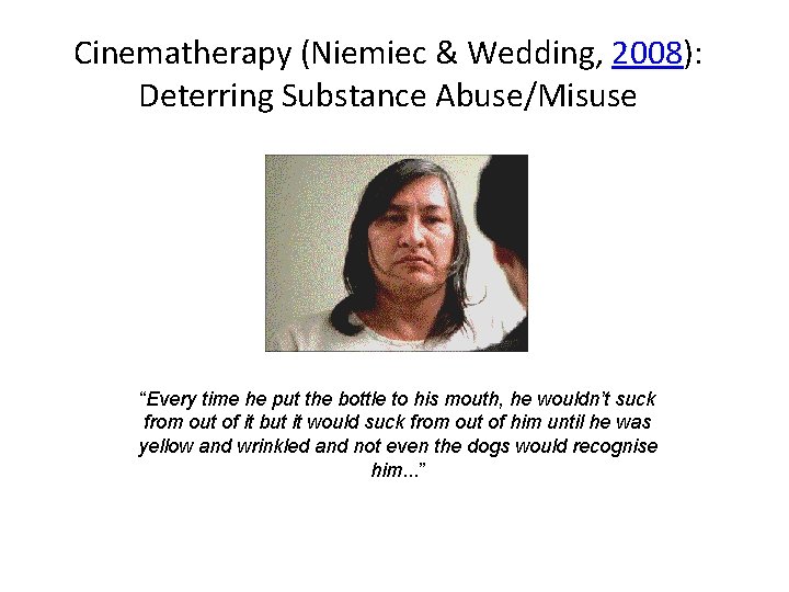 Cinematherapy (Niemiec & Wedding, 2008): Deterring Substance Abuse/Misuse “Every time he put the bottle