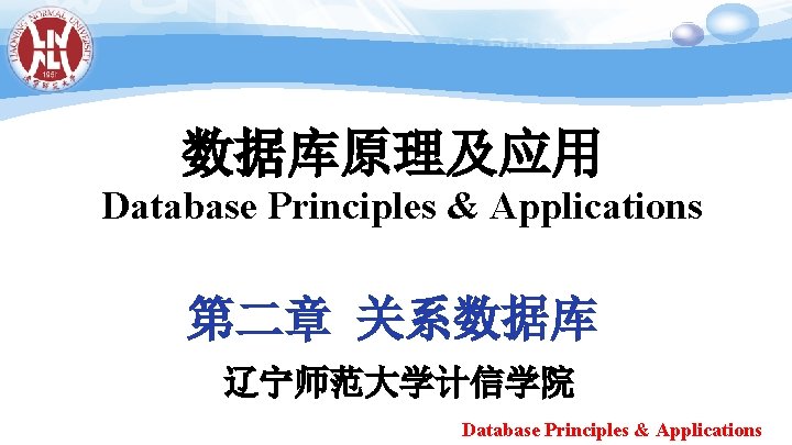 数据库原理及应用 Database Principles & Applications 第二章 关系数据库 辽宁师范大学计信学院 Database Principles & Applications 