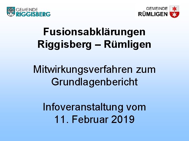Fusionsabklärungen Riggisberg – Rümligen Mitwirkungsverfahren zum Grundlagenbericht Infoveranstaltung vom 11. Februar 2019 