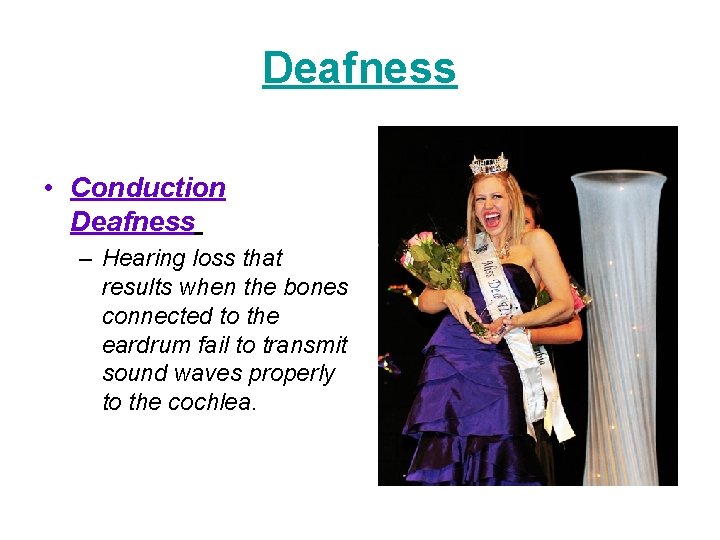 Deafness • Conduction Deafness – Hearing loss that results when the bones connected to