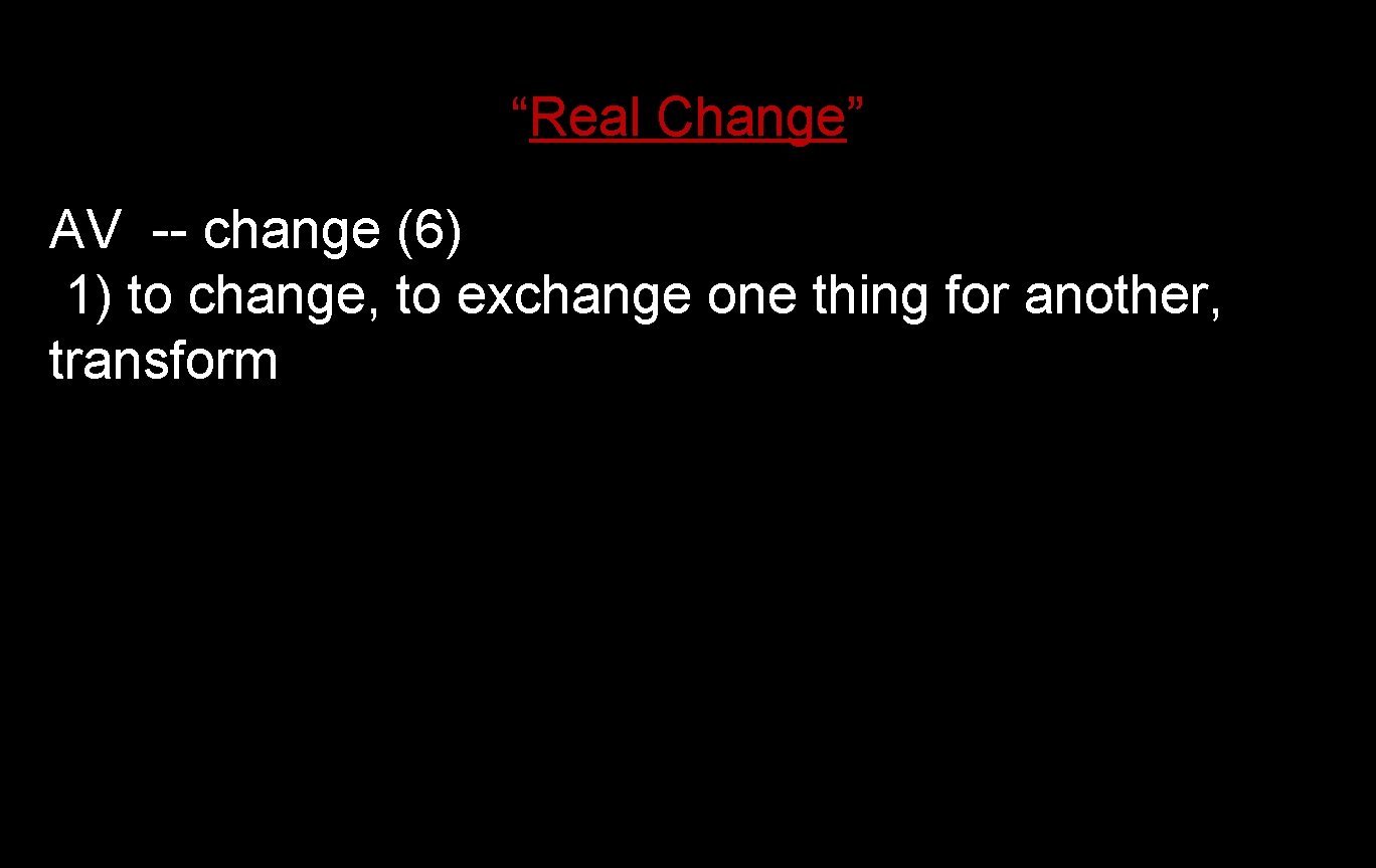 “Real Change” AV -- change (6) 1) to change, to exchange one thing for