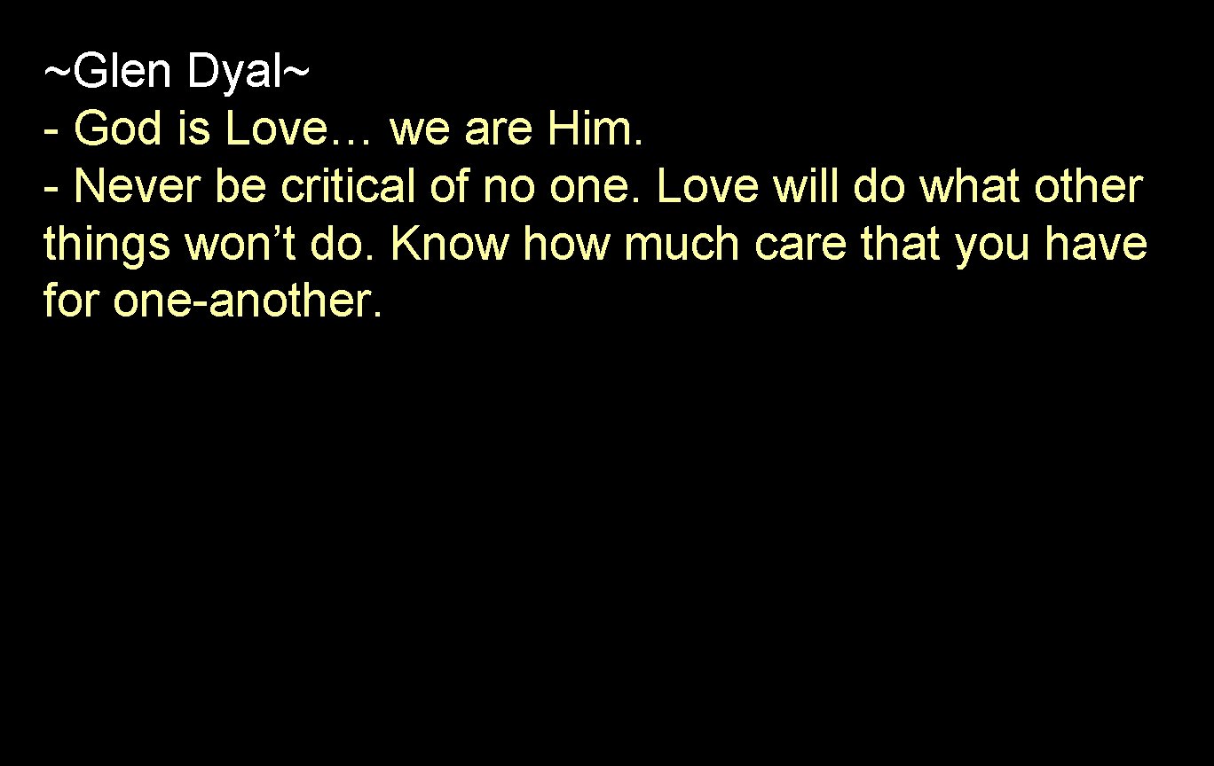 ~Glen Dyal~ - God is Love… we are Him. - Never be critical of