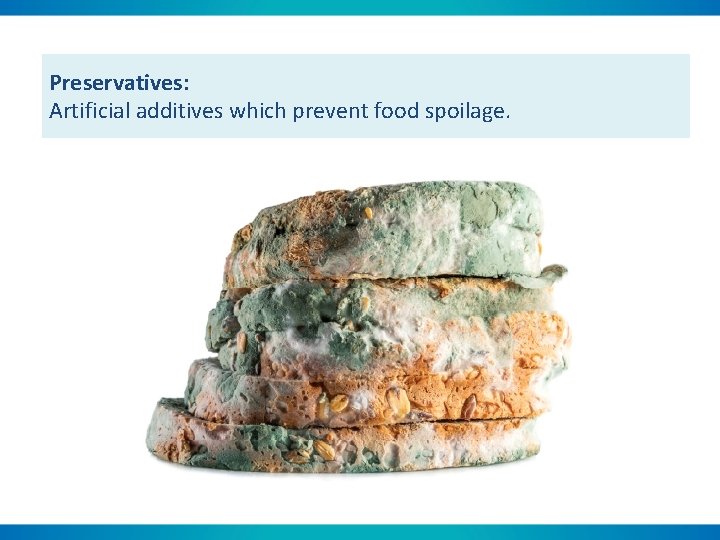 Preservatives: Artificial additives which prevent food spoilage. 