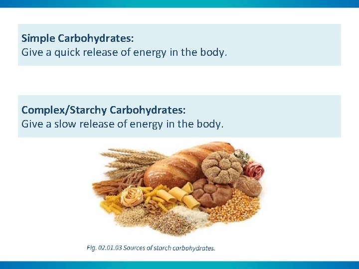 Simple Carbohydrates: Give a quick release of energy in the body. Complex/Starchy Carbohydrates: Give
