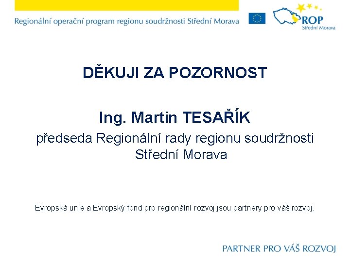 DĚKUJI ZA POZORNOST Ing. Martin TESAŘÍK předseda Regionální rady regionu soudržnosti Střední Morava Evropská