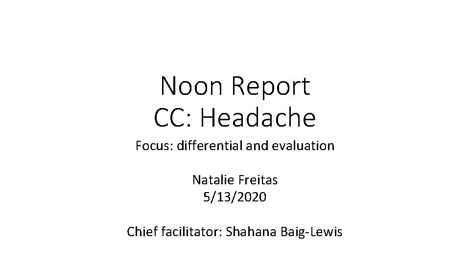 Noon Report CC: Headache Focus: differential and evaluation Natalie Freitas 5/13/2020 Chief facilitator: Shahana