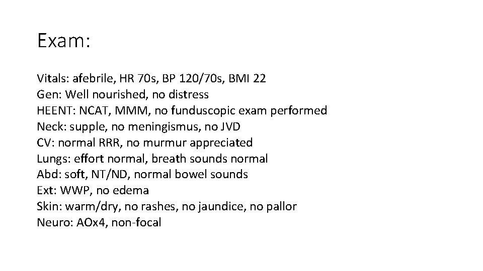 Exam: Vitals: afebrile, HR 70 s, BP 120/70 s, BMI 22 Gen: Well nourished,