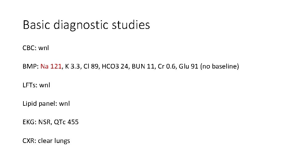 Basic diagnostic studies CBC: wnl BMP: Na 121, K 3. 3, Cl 89, HCO