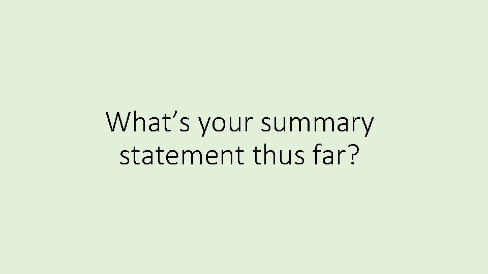 What’s your summary statement thus far? 