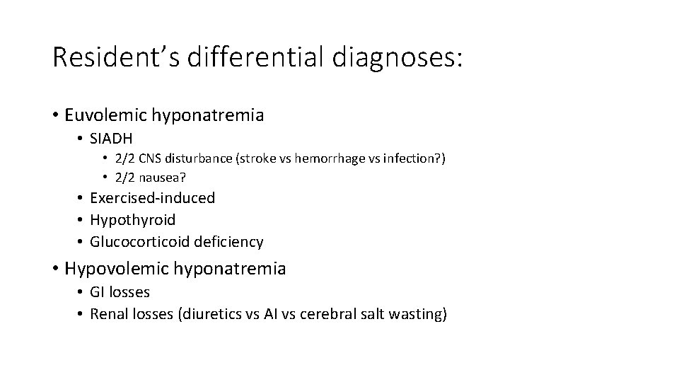 Resident’s differential diagnoses: • Euvolemic hyponatremia • SIADH • 2/2 CNS disturbance (stroke vs