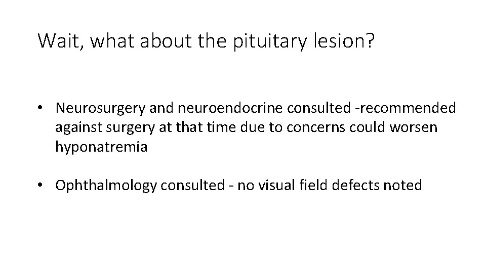 Wait, what about the pituitary lesion? • Neurosurgery and neuroendocrine consulted -recommended against surgery