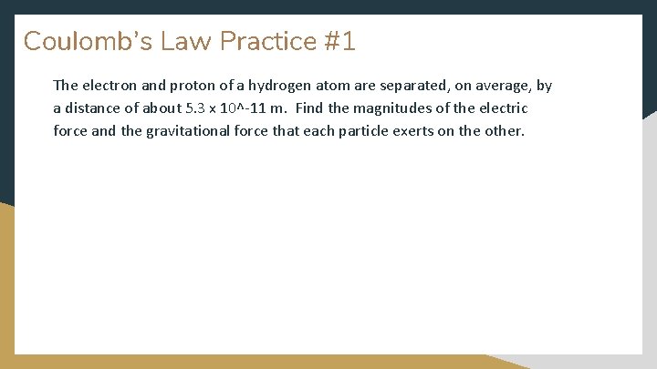 Coulomb’s Law Practice #1 The electron and proton of a hydrogen atom are separated,