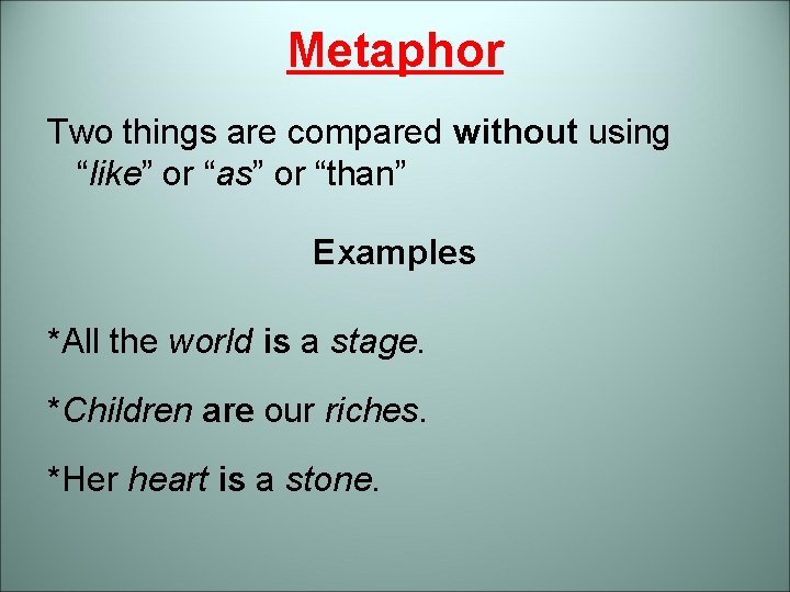 Metaphor Two things are compared without using “like” or “as” or “than” Examples *All