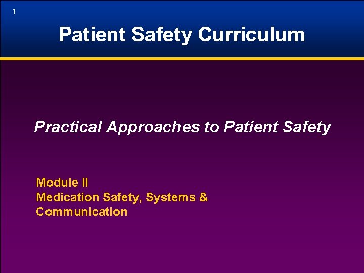 1 Patient Safety Curriculum Practical Approaches to Patient Safety Module II Medication Safety, Systems