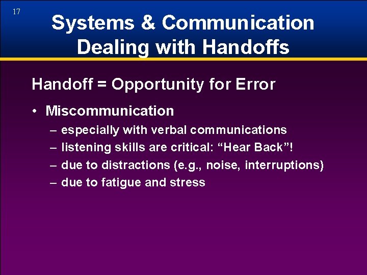 17 Systems & Communication Dealing with Handoffs Handoff = Opportunity for Error • Miscommunication