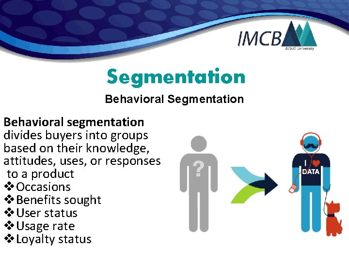 Segmentation Behavioral segmentation divides buyers into groups based on their knowledge, attitudes, uses, or