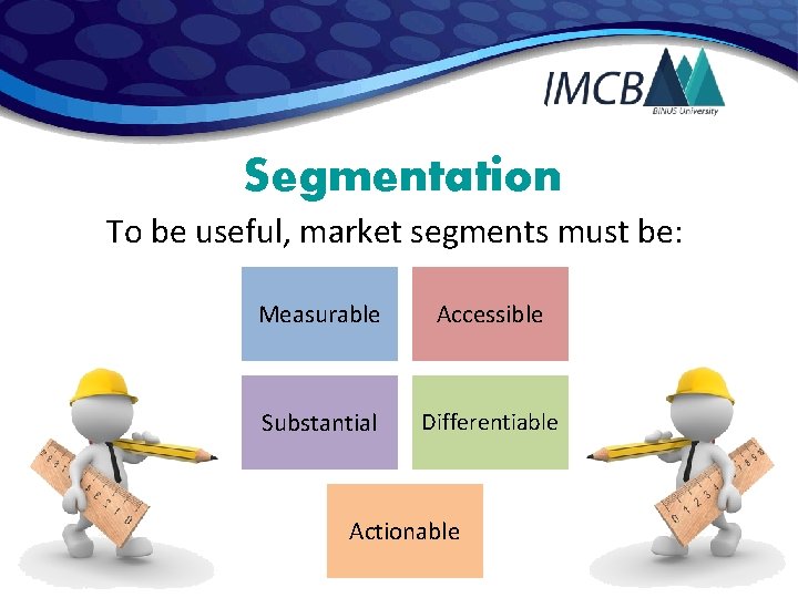 Segmentation To be useful, market segments must be: Measurable Accessible Substantial Differentiable Actionable 