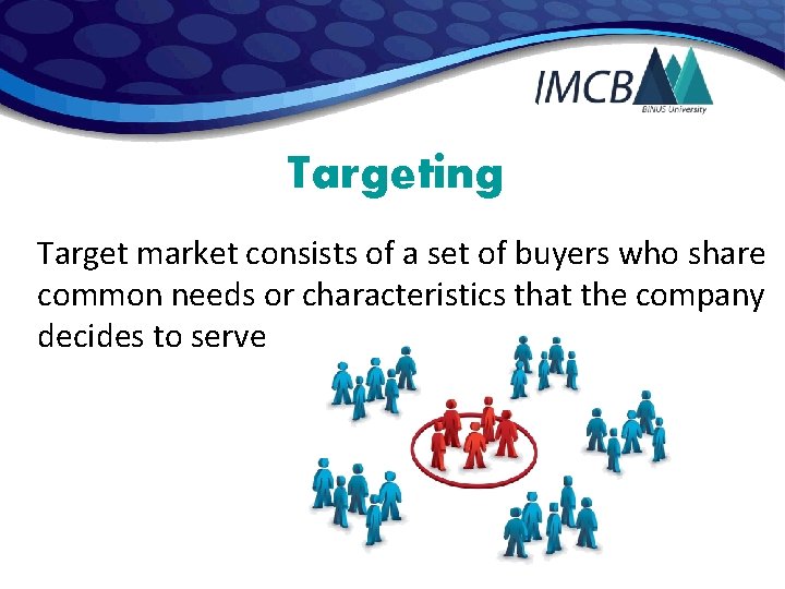 Targeting Target market consists of a set of buyers who share common needs or