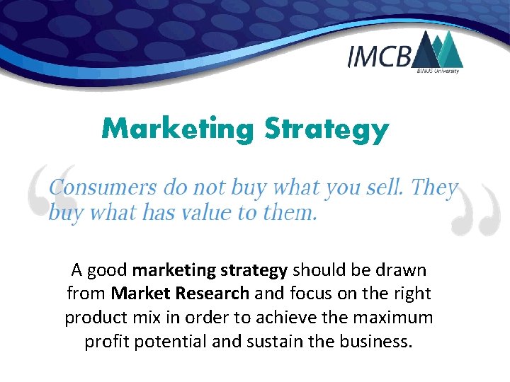 Marketing Strategy A good marketing strategy should be drawn from Market Research and focus