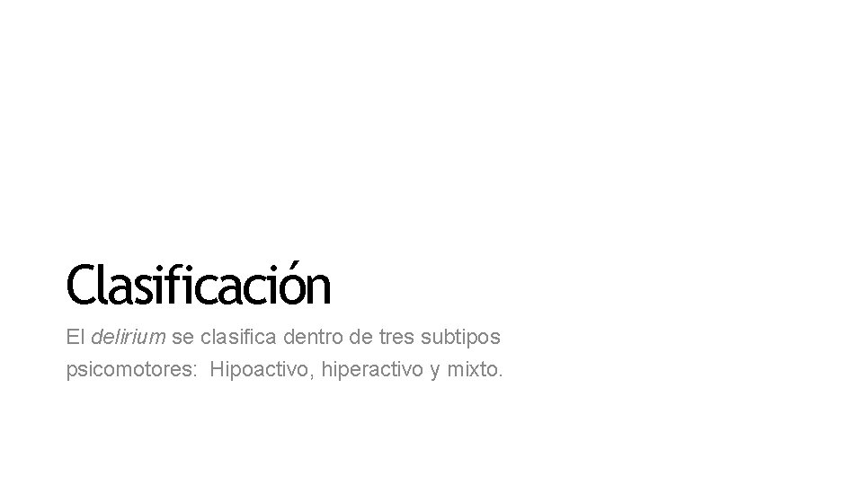 Clasificación El delirium se clasifica dentro de tres subtipos psicomotores: Hipoactivo, hiperactivo y mixto.