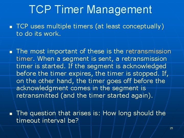 TCP Timer Management n n n TCP uses multiple timers (at least conceptually) to