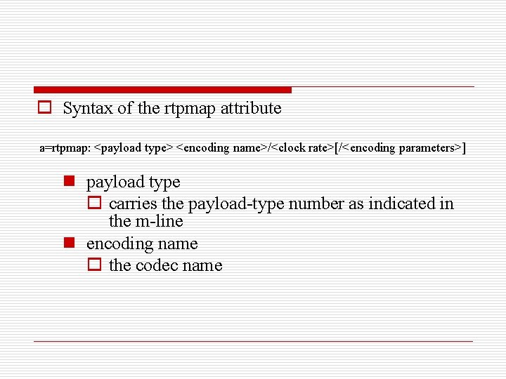 o Syntax of the rtpmap attribute a=rtpmap: <payload type> <encoding name>/<clock rate>[/<encoding parameters>] n