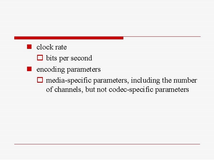 n clock rate o bits per second n encoding parameters o media-specific parameters, including