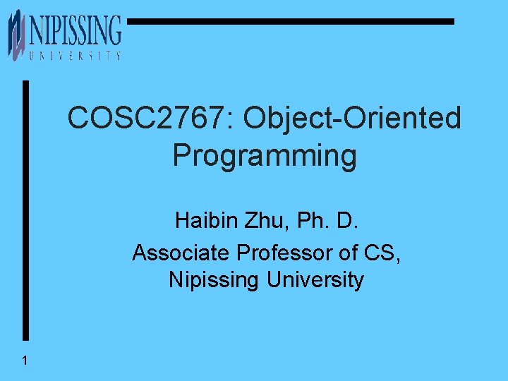 COSC 2767: Object-Oriented Programming Haibin Zhu, Ph. D. Associate Professor of CS, Nipissing University