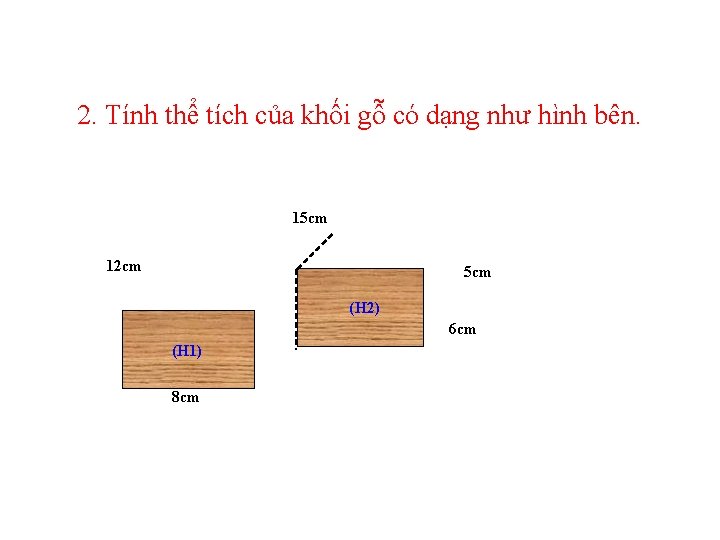 2. Tính thể tích của khối gỗ có dạng như hình bên. 15 cm