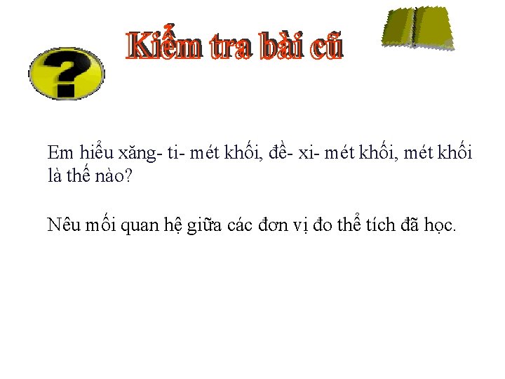 Em hiểu xăng- ti- mét khối, đề- xi- mét khối, mét khối là thế