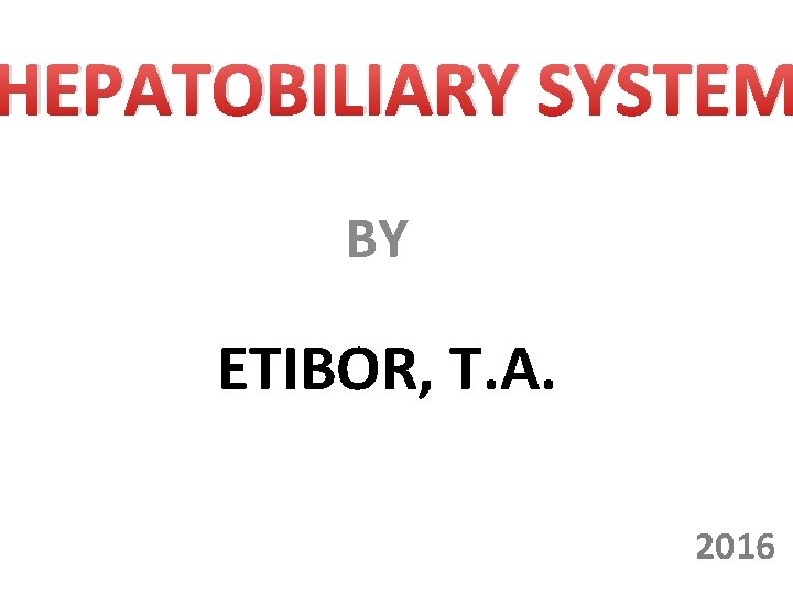 HEPATOBILIARY SYSTEM BY ETIBOR, T. A. 2016 