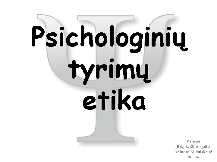 Psichologinių tyrimų etika Parengė Brigita Geringaitė Dainora Mikulskaitė 2011 m. 