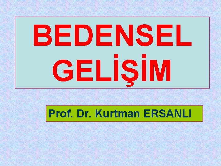 BEDENSEL GELİŞİM Prof. Dr. Kurtman ERSANLI 