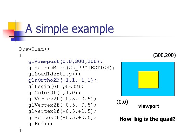 A simple example Draw. Quad() { (300, 200) gl. Viewport(0, 0, 300, 200); gl.