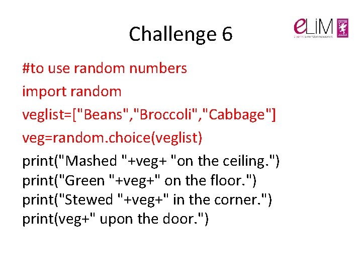 Challenge 6 #to use random numbers import random veglist=["Beans", "Broccoli", "Cabbage"] veg=random. choice(veglist) print("Mashed