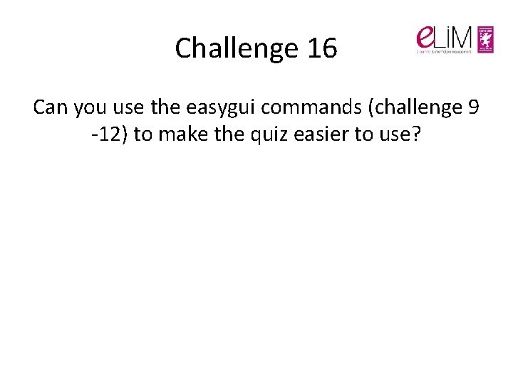 Challenge 16 Can you use the easygui commands (challenge 9 -12) to make the Challenge 16 Can you use the easygui commands (challenge 9 -12) to make the