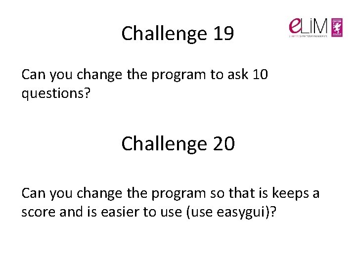 Challenge 19 Can you change the program to ask 10 questions? Challenge 20 Can Challenge 19 Can you change the program to ask 10 questions? Challenge 20 Can