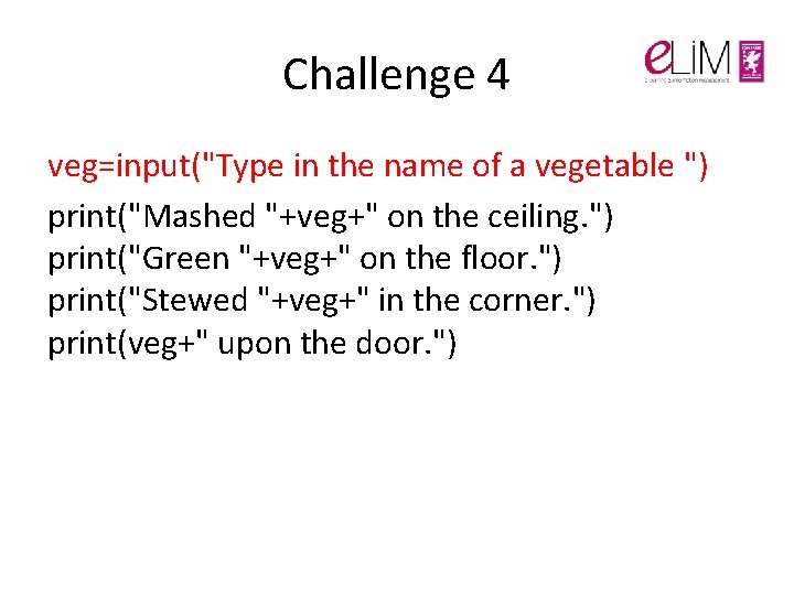 Challenge 4 veg=input("Type in the name of a vegetable ") print("Mashed "+veg+" on the Challenge 4 veg=input("Type in the name of a vegetable ") print("Mashed "+veg+" on the