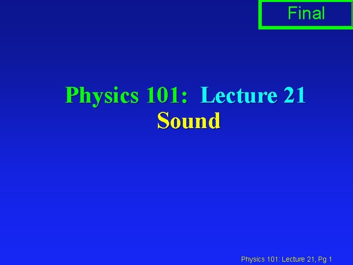 Final Physics 101: Lecture 21 Sound Physics 101: Lecture 21, Pg 1 