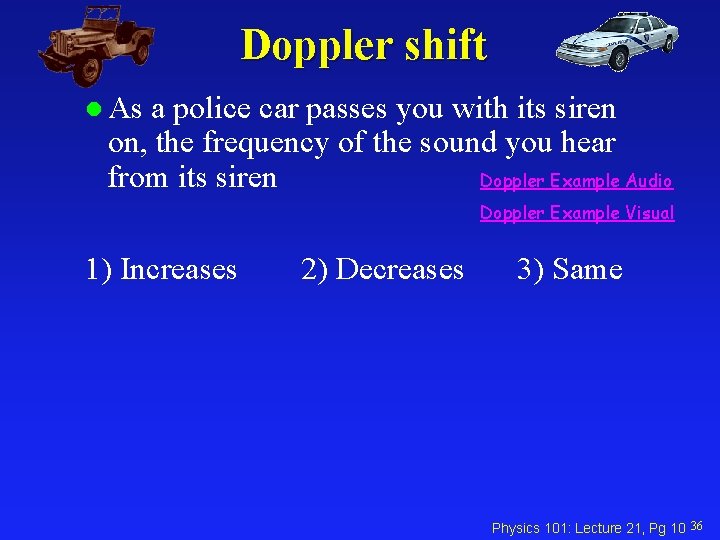 Doppler shift l As a police car passes you with its siren on, the